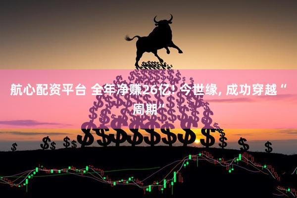 航心配资平台 全年净赚26亿! 今世缘, 成功穿越“周期”
